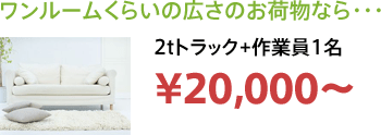 ワンルームくらいの広さのお荷物なら・・・ 2tトラック+作業員1名 ¥20,000～